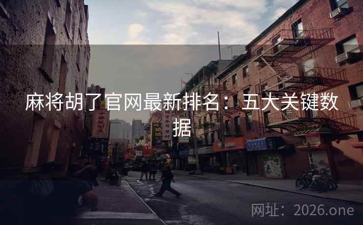 麻将胡了官网最新排名：五大关键数据