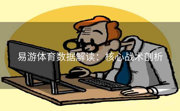 易游体育数据解读：核心战术剖析