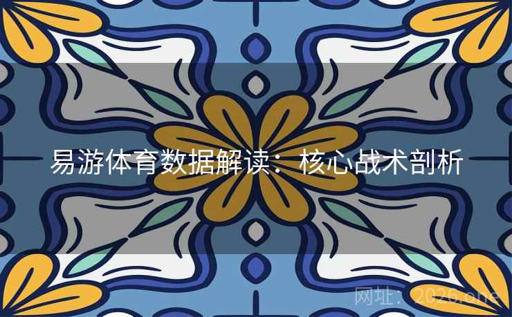 易游体育数据解读：核心战术剖析  第2张