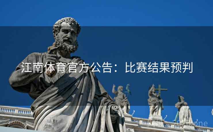 江南体育官方公告：比赛结果预判  第2张
