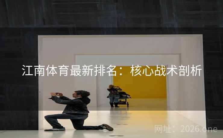 江南体育最新排名：核心战术剖析