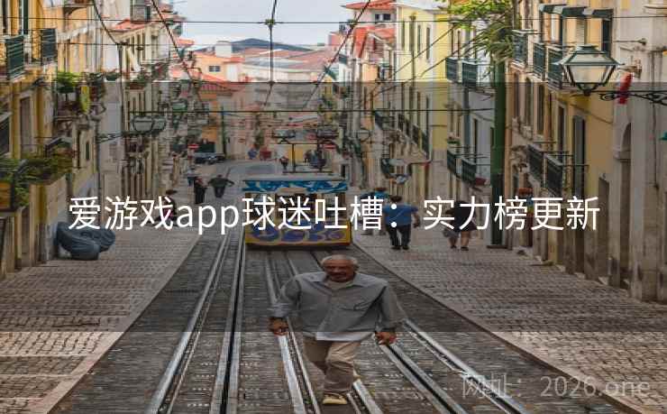 爱游戏app球迷吐槽：实力榜更新  第2张