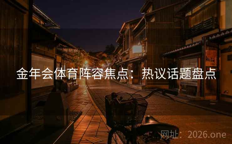 金年会体育阵容焦点：热议话题盘点