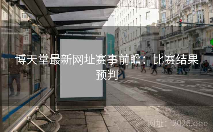 博天堂最新网址赛事前瞻：比赛结果预判  第2张