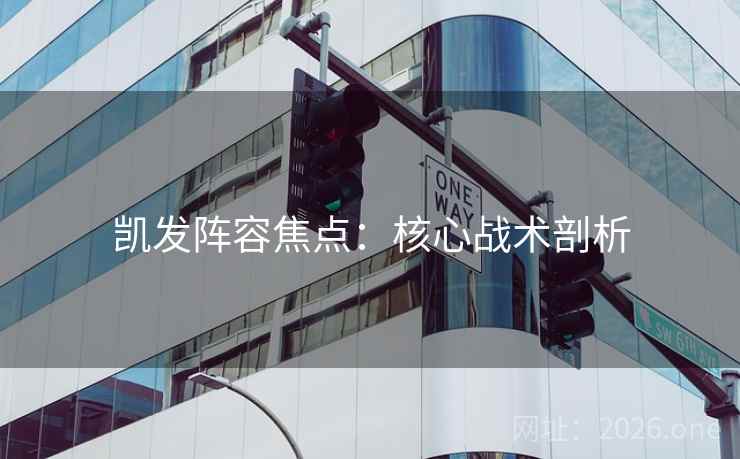 凯发阵容焦点：核心战术剖析