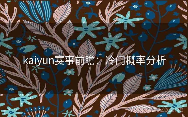 kaiyun赛事前瞻：冷门概率分析  第2张