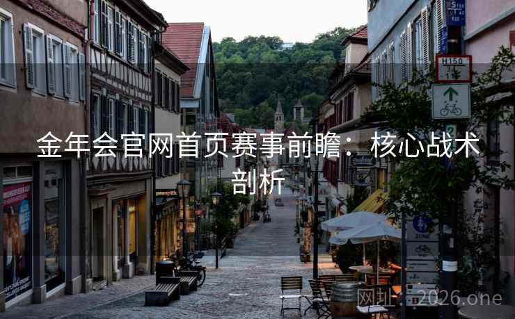 金年会官网首页赛事前瞻：核心战术剖析  第2张