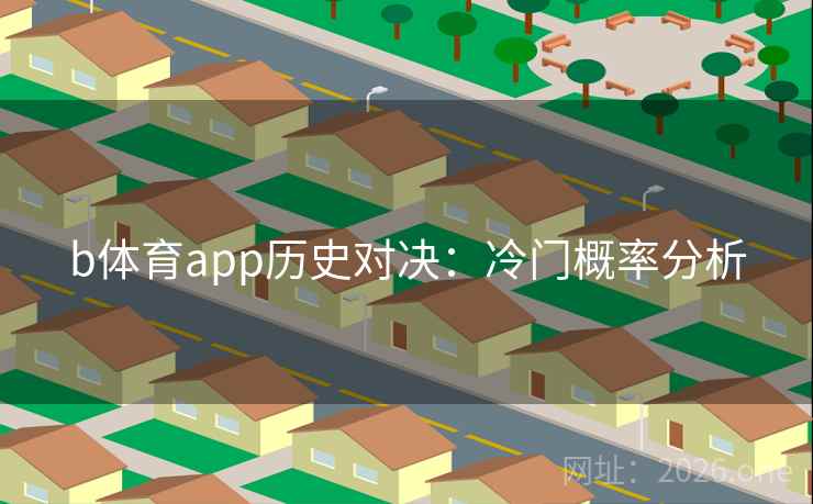 b体育app历史对决：冷门概率分析  第2张