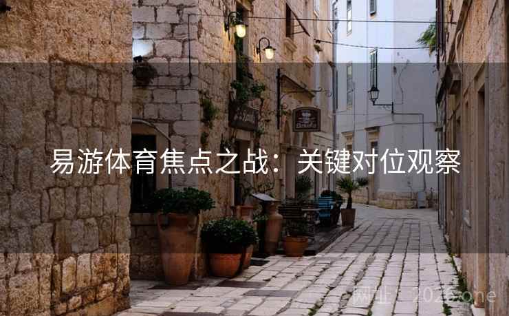 易游体育焦点之战：关键对位观察  第2张
