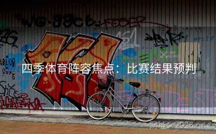 四季体育阵容焦点：比赛结果预判