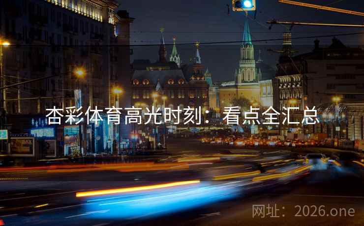杏彩体育高光时刻：看点全汇总