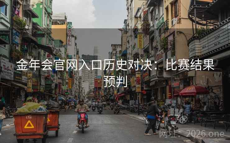 金年会官网入口历史对决：比赛结果预判  第2张