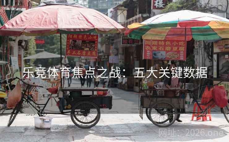 乐竞体育焦点之战：五大关键数据