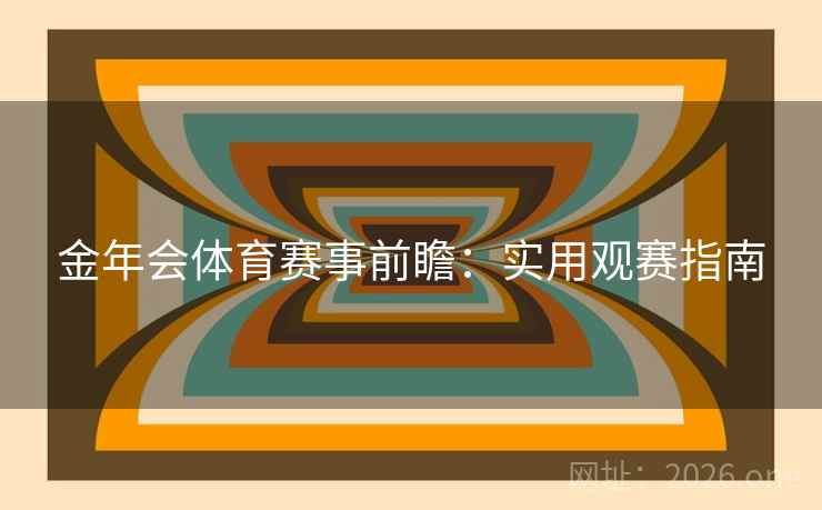 金年会体育赛事前瞻：实用观赛指南  第2张