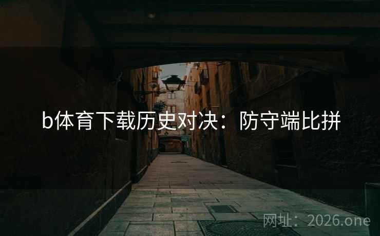 b体育下载历史对决：防守端比拼  第2张