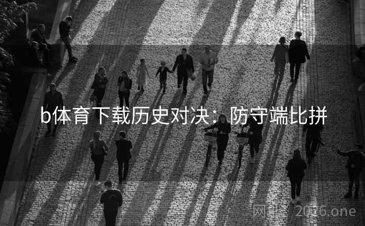 b体育下载历史对决：防守端比拼