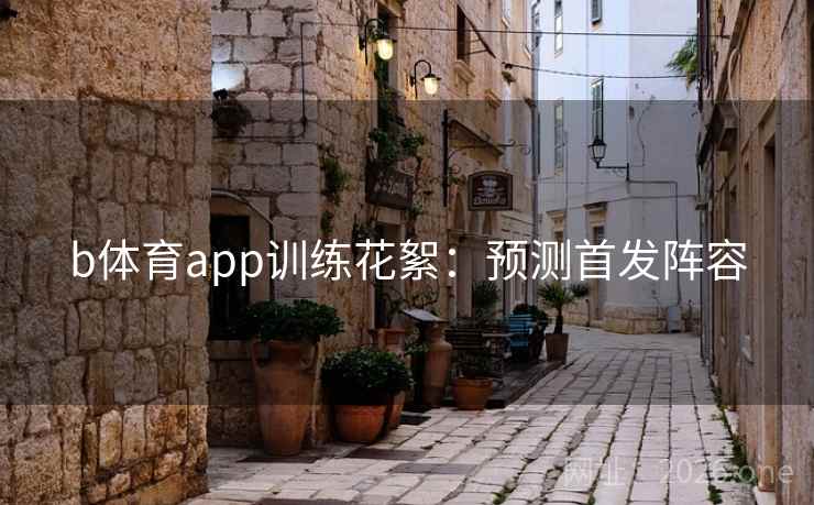 b体育app训练花絮：预测首发阵容  第2张