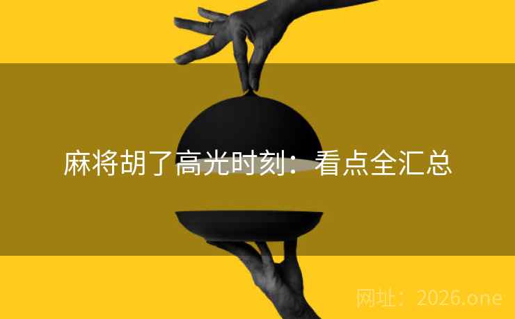 麻将胡了高光时刻：看点全汇总  第2张
