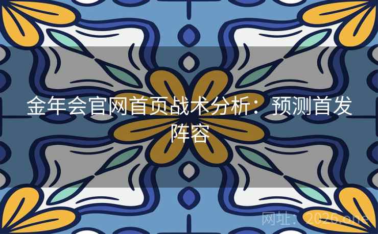 金年会官网首页战术分析：预测首发阵容  第1张
