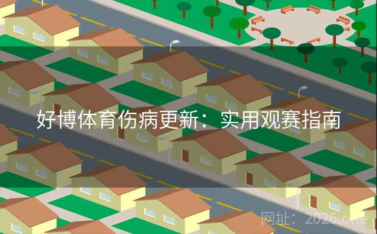 好博体育伤病更新：实用观赛指南  第2张