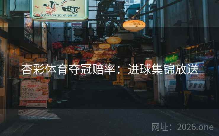 杏彩体育夺冠赔率：进球集锦放送