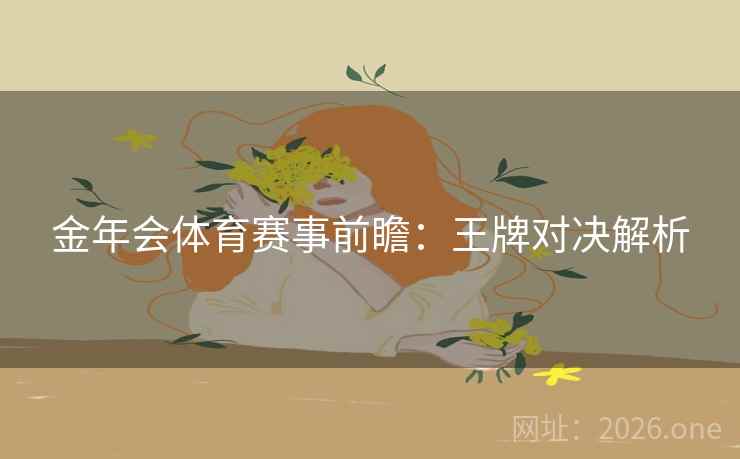 金年会体育赛事前瞻：王牌对决解析  第2张