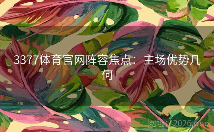 3377体育官网阵容焦点：主场优势几何  第2张