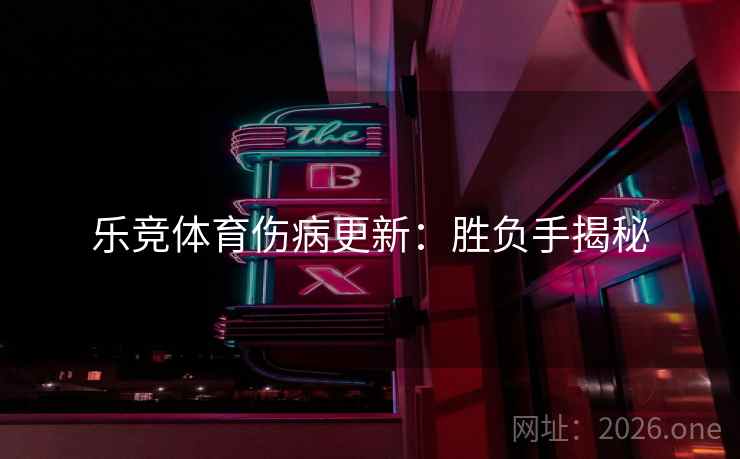 乐竞体育伤病更新：胜负手揭秘  第1张