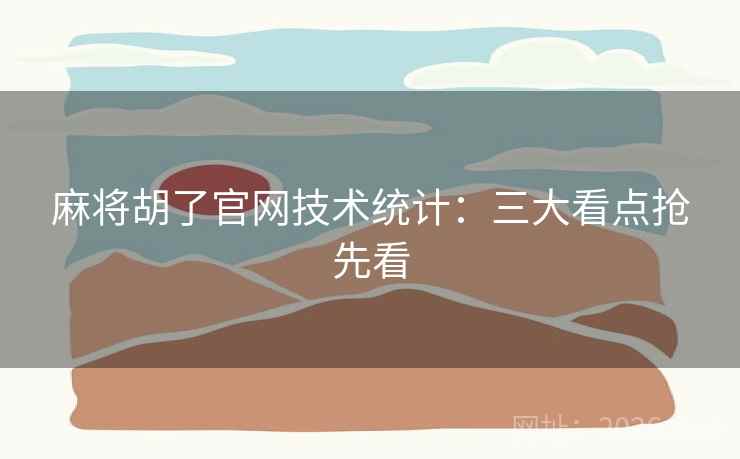 麻将胡了官网技术统计：三大看点抢先看