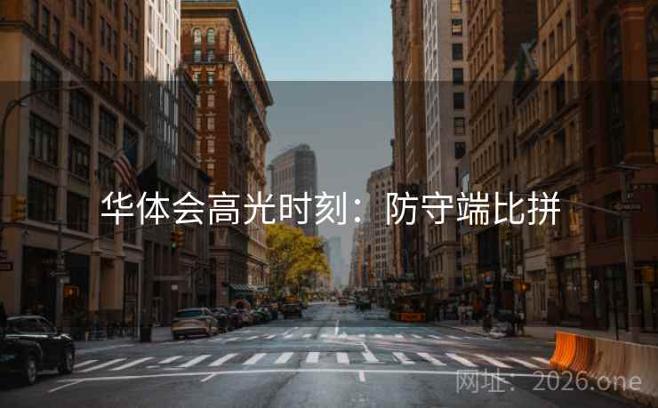 华体会高光时刻:防守端比拼 第1张 华体会高光时刻:防守端比拼 第1张