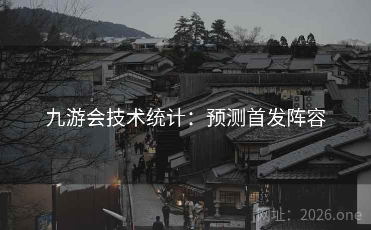 九游会技术统计：预测首发阵容  第2张