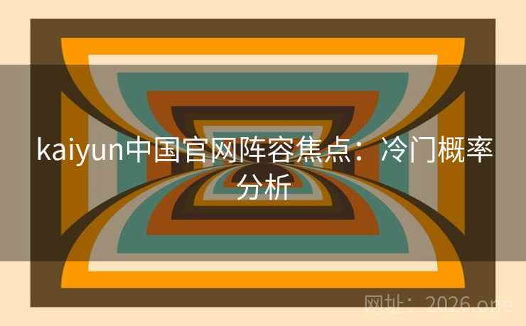 kaiyun中国官网阵容焦点：冷门概率分析