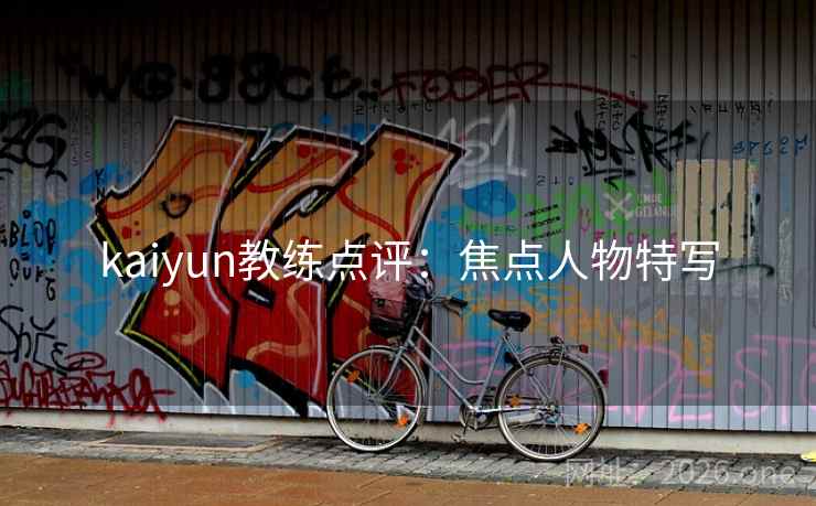 kaiyun教练点评：焦点人物特写