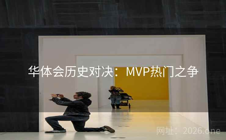 华体会历史对决：MVP热门之争