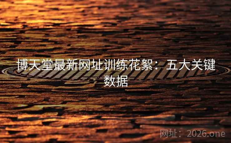 博天堂最新网址训练花絮：五大关键数据