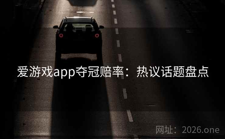 爱游戏app夺冠赔率：热议话题盘点