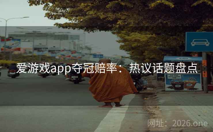 爱游戏app夺冠赔率:热议话题盘点 第2张 爱游戏app夺冠赔率:热议话题盘点 第2张