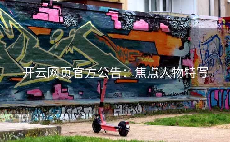 开云网页官方公告：焦点人物特写