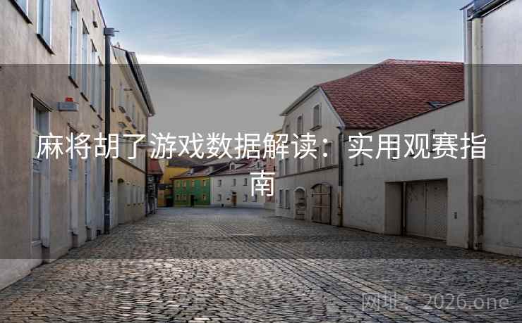 麻将胡了游戏数据解读：实用观赛指南