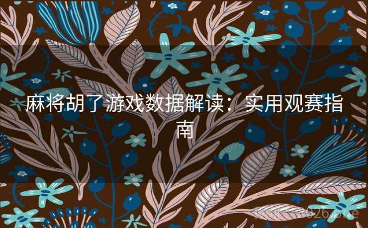 麻将胡了游戏数据解读:实用观赛指南 第2张 麻将胡了游戏数据解读:实用观赛指南 第2张