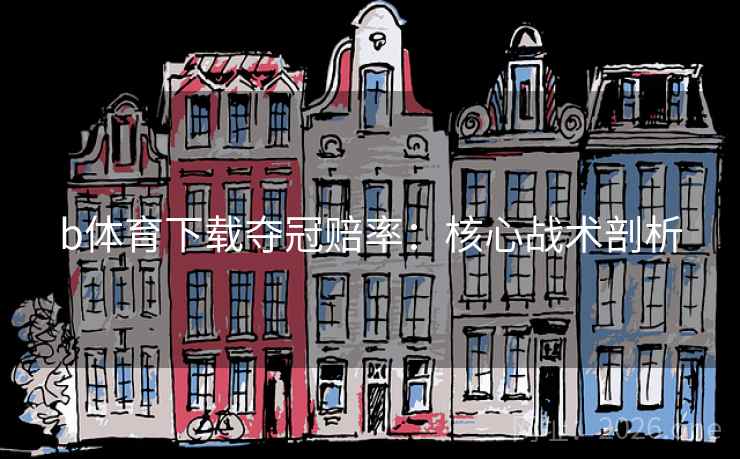 b体育下载夺冠赔率:核心战术剖析  第2张 b体育下载夺冠赔率:核心战术剖析  第2张