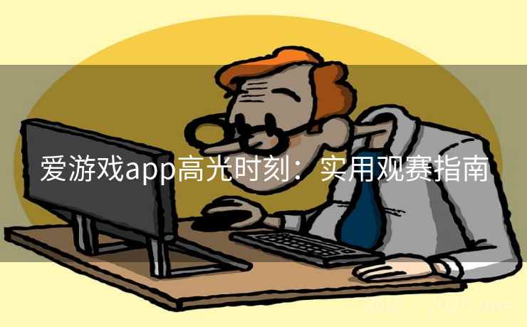 爱游戏app高光时刻:实用观赛指南 第2张 爱游戏app高光时刻:实用观赛指南 第2张