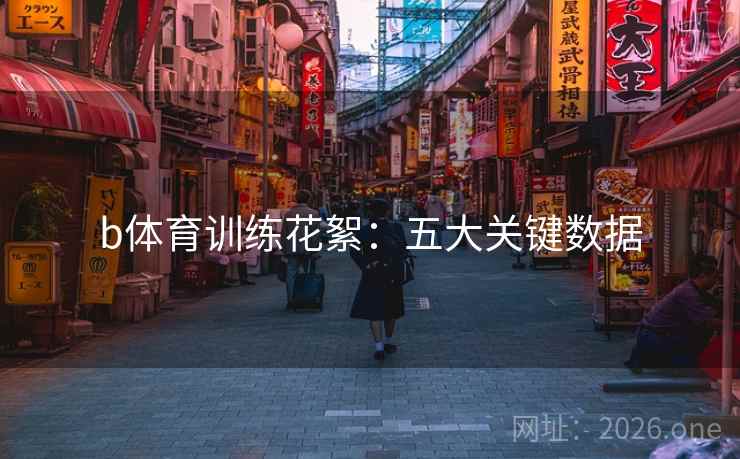 b体育训练花絮:五大关键数据 第2张 b体育训练花絮:五大关键数据 第2张