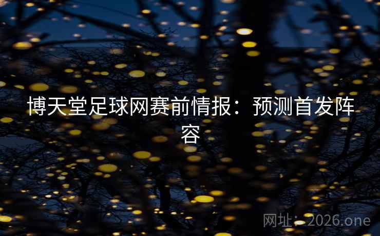 博天堂足球网赛前情报:预测首发阵容  第2张 博天堂足球网赛前情报:预测首发阵容  第2张