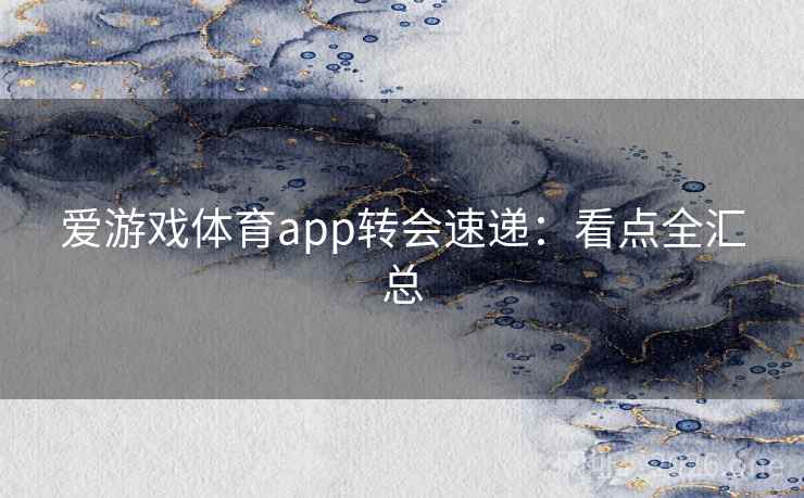 爱游戏体育app转会速递:看点全汇总 第2张 爱游戏体育app转会速递:看点全汇总 第2张