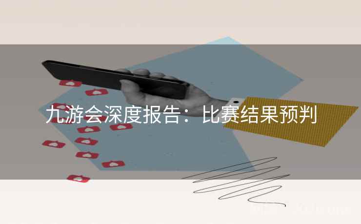 九游会深度报告：比赛结果预判