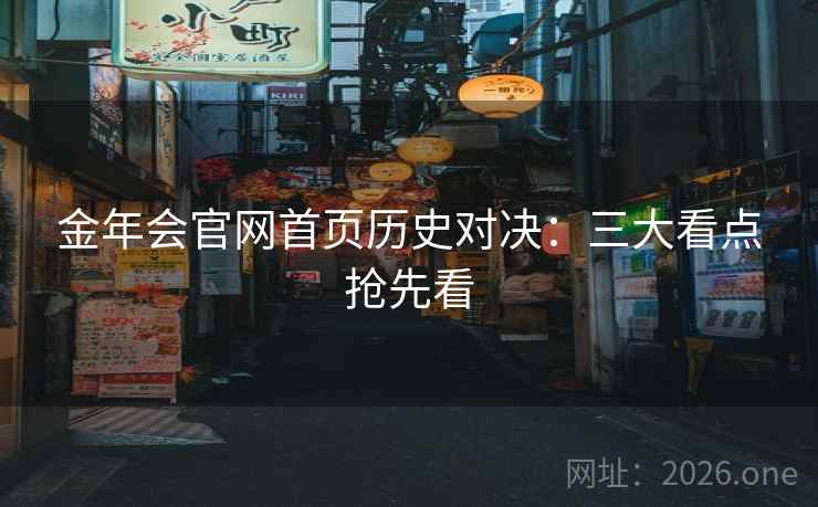金年会官网首页历史对决：三大看点抢先看