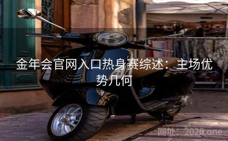 金年会官网入口热身赛综述:主场优势几何 第2张 金年会官网入口热身赛综述:主场优势几何 第2张