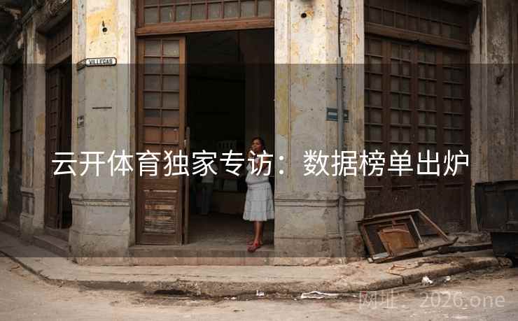 云开体育独家专访:数据榜单出炉 第2张 云开体育独家专访:数据榜单出炉 第2张