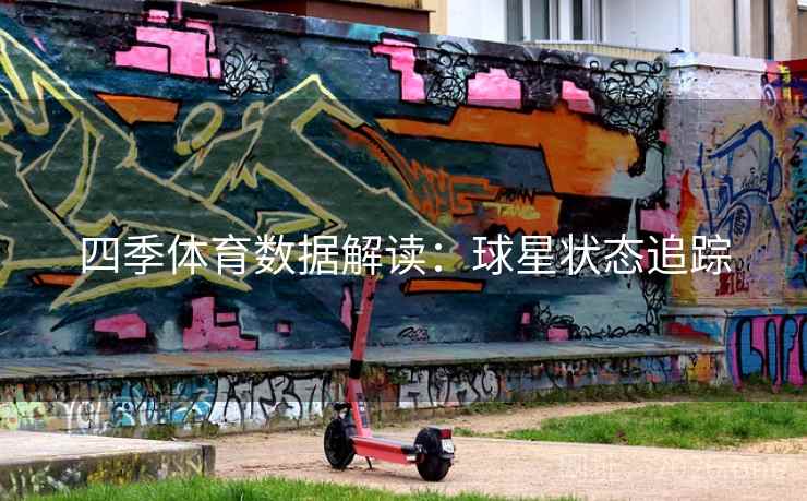 四季体育数据解读:球星状态追踪 第2张 四季体育数据解读:球星状态追踪 第2张